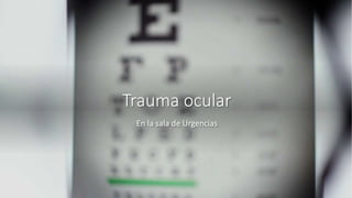 Trauma ocular
En la sala de Urgencias
 