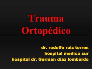 Trauma
Ortopédico
dr. rodolfo ruiz torres
hospital medica sur
hospital dr. German díaz lombardo
 