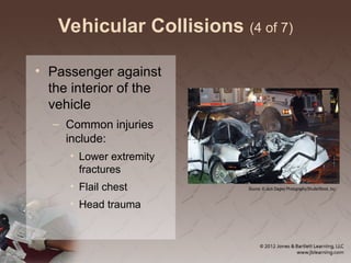 Vehicular Collisions (4 of 7)
• Passenger against
the interior of the
vehicle
– Common injuries
include:
• Lower extremity
fractures
• Flail chest
• Head trauma
Source: © Jack Dagley Photography/ShutterStock, Inc.
 