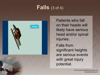 Falls (3 of 4)
• Patients who fall
on their heads will
likely have serious
head and/or spinal
injuries.
• Falls from
significant heights
are serious events
with great injury
potential.
 