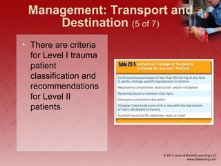 Management: Transport and
Destination (5 of 7)
• There are criteria
for Level I trauma
patient
classification and
recommendations
for Level II
patients.
 