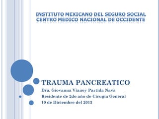 TRAUMA PANCREATICO
Dra. Giovanna Vianey Partida Nava
Residente de 2do año de Cirugía General
10 de Diciembre del 2013
 