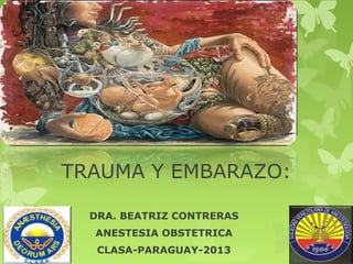 TRAUMA Y EMBARAZO:
DRA. BEATRIZ CONTRERAS
ANESTESIA OBSTETRICA
CLASA-PARAGUAY-2013
 