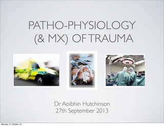 PATHO-PHYSIOLOGY
(& MX) OF TRAUMA

Dr Aoibhin Hutchinson
27th September 2013
Monday, 21 October 13

 