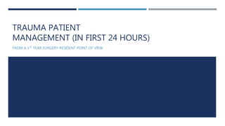 TRAUMA PATIENT
MANAGEMENT (IN FIRST 24 HOURS)
FROM A 1ST YEAR SURGERY RESIDENT POINT OF VIEW
 