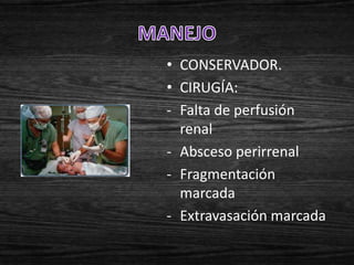 • CONSERVADOR.
• CIRUGÍA:
- Falta de perfusión
  renal
- Absceso perirrenal
- Fragmentación
  marcada
- Extravasación marcada
 