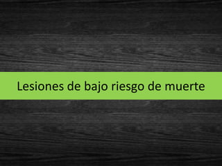 Lesiones de bajo riesgo de muerte
 