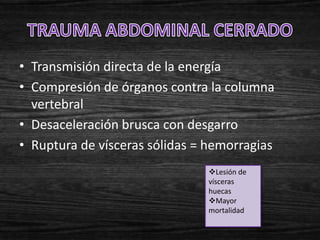 • Transmisión directa de la energía
• Compresión de órganos contra la columna
  vertebral
• Desaceleración brusca con desgarro
• Ruptura de vísceras sólidas = hemorragias
                               Lesión de
                               vísceras
                               huecas
                               Mayor
                               mortalidad
 