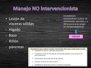 Inestabilidad
• Lesión de          hemodinámica a pesar de
                     reanimación adecuada y la
  vísceras sólidas   NO presencia de sangre
                     en cavidad abdominal
- Hígado
- Bazo                       CIRUGÍA

- Riñón
- páncreas
 