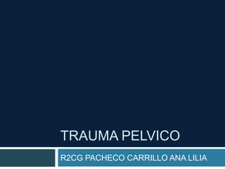 TRAUMA PELVICO
R2CG PACHECO CARRILLO ANA LILIA
 