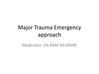 Major Trauma Emergency
approach
Moderator: DR.RAM NEUPANE
 