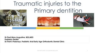 Traumatic injuries to the
Primary dentition
Dr.Tinet Mary Augustine. BDS,MDS
Pediatric Dentist
Dr.Tinet’s Pedorayz, Pediatric And Early Age Orthodontic Dental Clinic
DR.TINET MARY AUGUSTINE.BDS,MDS 1
 