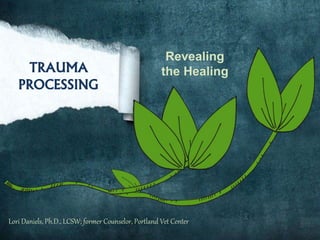 TRAUMA
PROCESSING
Revealing
the Healing
Lori Daniels, Ph.D., LCSW; former Counselor, Portland Vet Center
 
