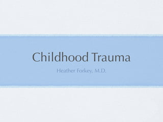 Childhood Trauma
   Heather Forkey, M.D.
 