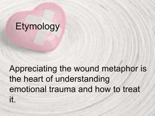 Etymology
Appreciating the wound metaphor is
the heart of understanding
emotional trauma and how to treat
it.
 