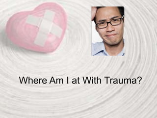 Where Am I at With Trauma?
 