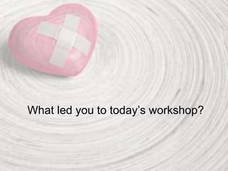 What led you to today’s workshop?
 
