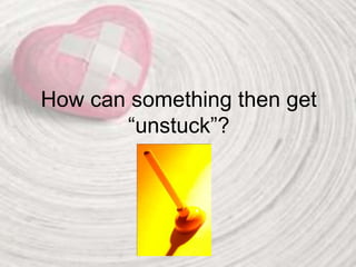 How can something then get
“unstuck”?
 