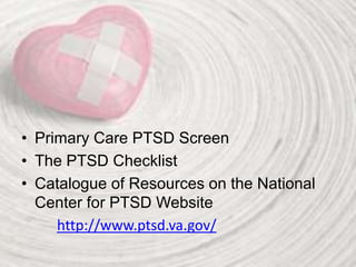 • Primary Care PTSD Screen
• The PTSD Checklist
• Catalogue of Resources on the National
Center for PTSD Website
http://www.ptsd.va.gov/
 