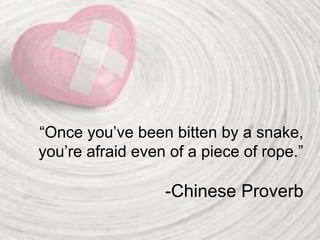 “Once you’ve been bitten by a snake,
you’re afraid even of a piece of rope.”
-Chinese Proverb
 