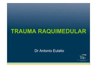 TRAUMA RAQUIMEDULAR

Dr Antonio Eulalio

 