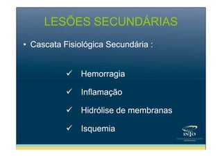 LESÕES SECUNDÁRIAS
• Cascata Fisiológica Secundária :

Hemorragia
Inflamação
Hidrólise de membranas
Isquemia

 