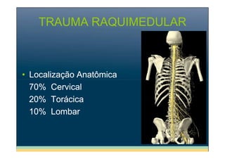 TRAUMA RAQUIMEDULAR

• Localização Anatômica
70% Cervical
20% Torácica
10% Lombar

 