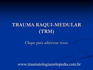 Clique para adicionar texto
TRAUMA RAQUI-MEDULAR
(TRM)
www.traumatologiaeortopedia.com.br
 