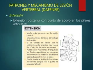 PATRONES Y MECANISMO DE LESIÓN
VERTEBRAL (DAFFNER)
 Extensión:
 Extensión posterior con punto de apoyo en los pilares
articulares.
 