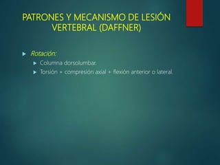 PATRONES Y MECANISMO DE LESIÓN
VERTEBRAL (DAFFNER)
 Rotación:
 Columna dorsolumbar.
 Torsión + compresión axial + flexión anterior o lateral.
 