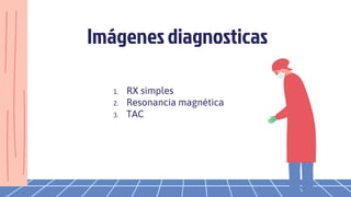 Imágenes diagnosticas
1. RX simples
2. Resonancia magnética
3. TAC
 