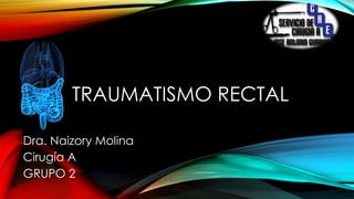 TRAUMATISMO RECTAL
Dra. Naizory Molina
Cirugía A
GRUPO 2
 