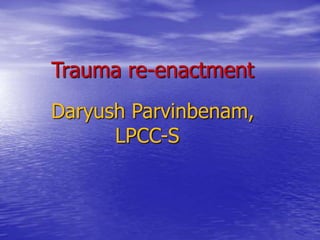 Trauma re-enactment
Daryush Parvinbenam,
LPCC-S
 
