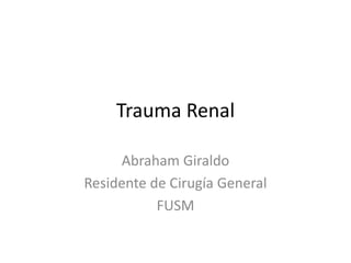 Trauma Renal
Abraham Giraldo
Residente de Cirugía General
FUSM
 
