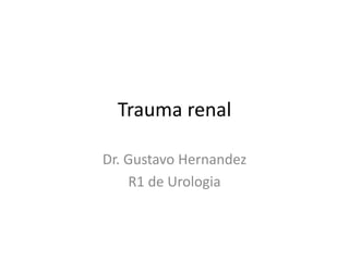 Trauma renal
Dr. Gustavo Hernandez
R1 de Urologia
 