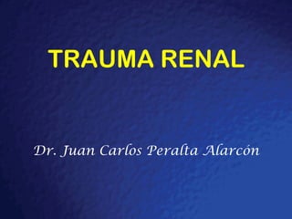TRAUMA RENAL
Dr. Juan Carlos Peralta Alarcón
 