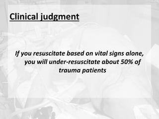 Clinical judgment
If you resuscitate based on vital signs alone,
you will under-resuscitate about 50% of
trauma patients
 