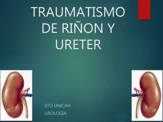 TRAUMATISMO
DE RIÑON Y
URETER
6TO UNICAH
UROLOGIA
 