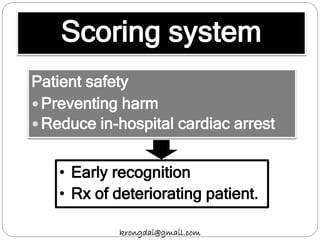 Scoring system
Patient safety
 Preventing harm
 Reduce in-hospital cardiac arrest
• Early recognition
• Rx of deteriorating patient.
krongdai@gmail.com
 