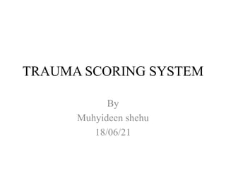TRAUMA SCORING SYSTEM
By
Muhyideen shehu
18/06/21
 