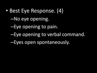 • Best Eye Response. (4)
–No eye opening.
–Eye opening to pain.
–Eye opening to verbal command.
–Eyes open spontaneously.
 