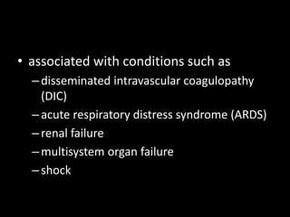 • associated with conditions such as
–disseminated intravascular coagulopathy
(DIC)
–acute respiratory distress syndrome (ARDS)
–renal failure
–multisystem organ failure
–shock
 