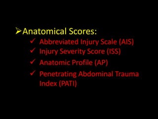 Anatomical Scores:
 Abbreviated Injury Scale (AIS)
 Injury Severity Score (ISS)
 Anatomic Profile (AP)
 Penetrating Abdominal Trauma
Index (PATI)
 