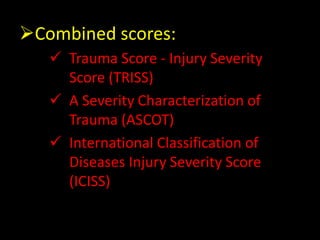 Combined scores:
 Trauma Score - Injury Severity
Score (TRISS)
 A Severity Characterization of
Trauma (ASCOT)
 International Classification of
Diseases Injury Severity Score
(ICISS)
 
