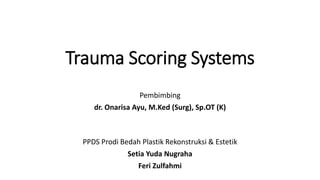 Trauma Scoring Systems
Pembimbing
dr. Onarisa Ayu, M.Ked (Surg), Sp.OT (K)
PPDS Prodi Bedah Plastik Rekonstruksi & Estetik
Setia Yuda Nugraha
Feri Zulfahmi
 