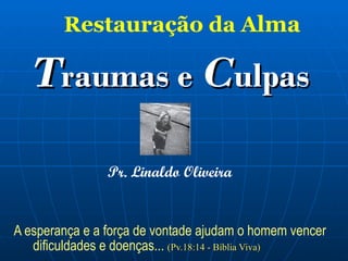 R estauração  da A lma T raumas e  C ulpas Pr. Linaldo Oliveira A esperança e a força de vontade ajudam o homem vencer dificuldades e doenças...  (Pv.18:14 - Bíblia Viva)   