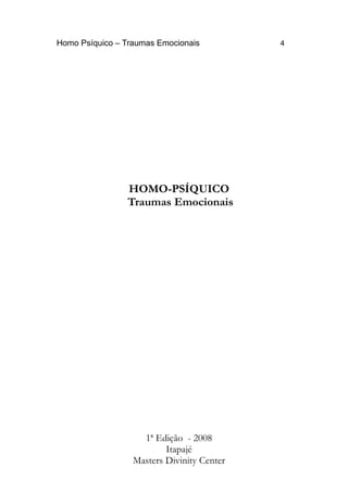Homo Psíquico – Traumas Emocionais 4 
HOMO-PSÍQUICO 
Traumas Emocionais 
1ª Edição - 2008 
Itapajé 
Masters Divinity Center 
 