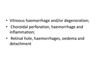 • Vitreous haemorrhage and/or degeneration;
• Choroidal perforation, haemorrhage and
inflammation;
• Retinal hole, haemorrhages, oedema and
detachment
 