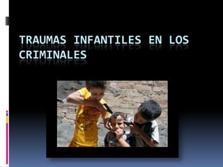 TRAUMAS INFANTILES EN LOS
CRIMINALES

 