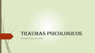 Traumas psicologicos
Santiago Osorio González
 